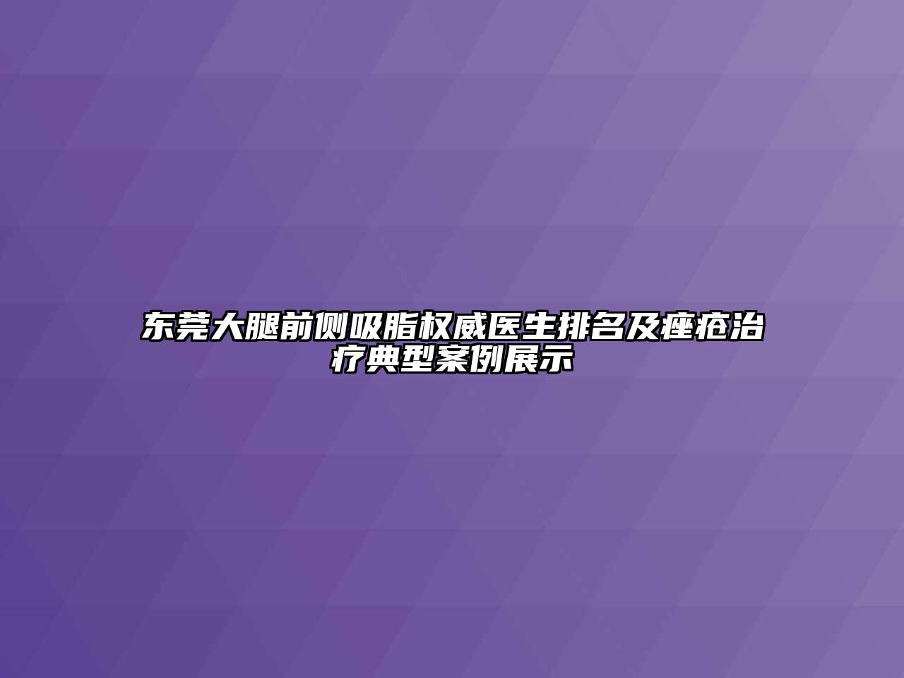 东莞大腿前侧吸脂权威医生排名及痤疮治疗典型案例展示