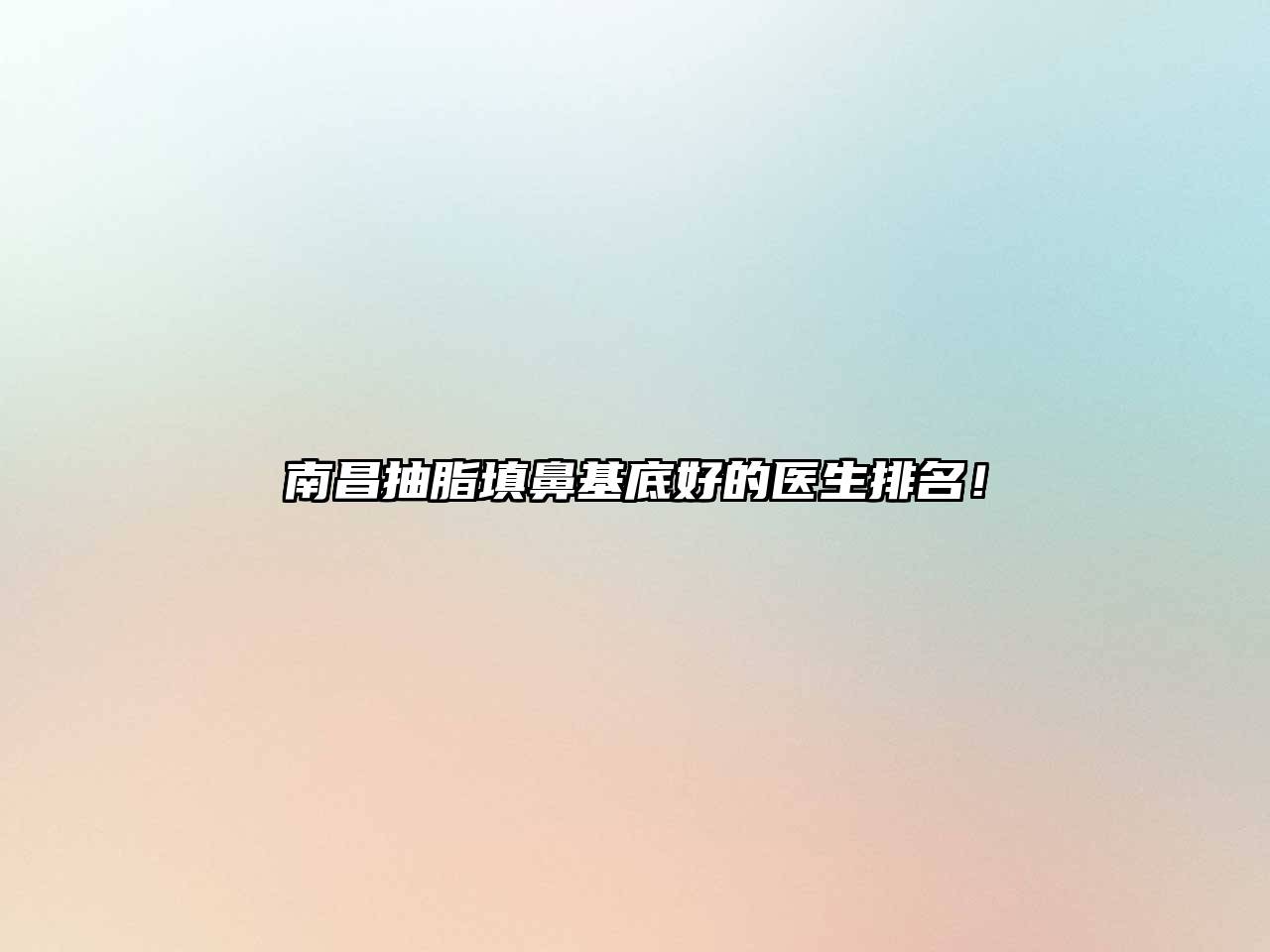 南昌抽脂填鼻基底好的医生排名！