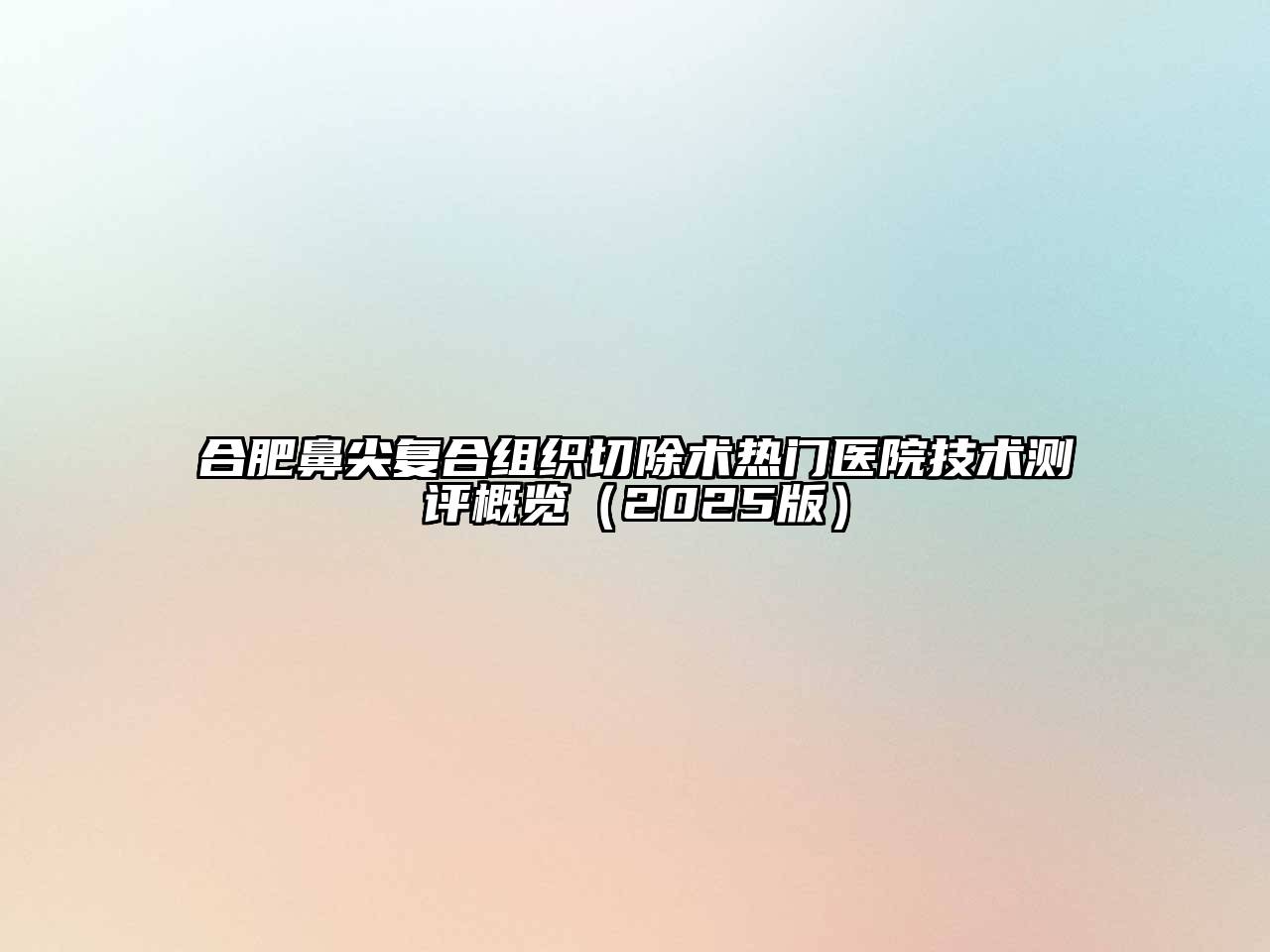 合肥鼻尖复合组织切除术热门医院技术测评概览（2025版）