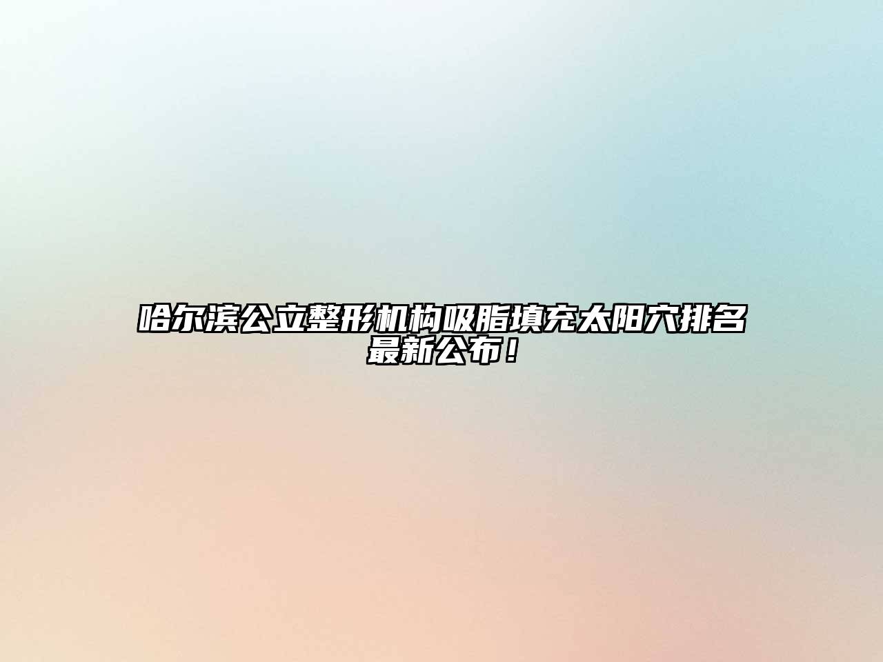 哈尔滨公立整形机构吸脂填充太阳穴排名最新公布！
