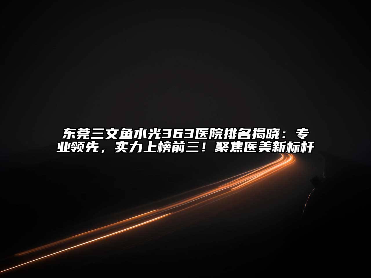 东莞三文鱼水光363医院排名揭晓：专业领先，实力上榜前三！聚焦医美新标杆