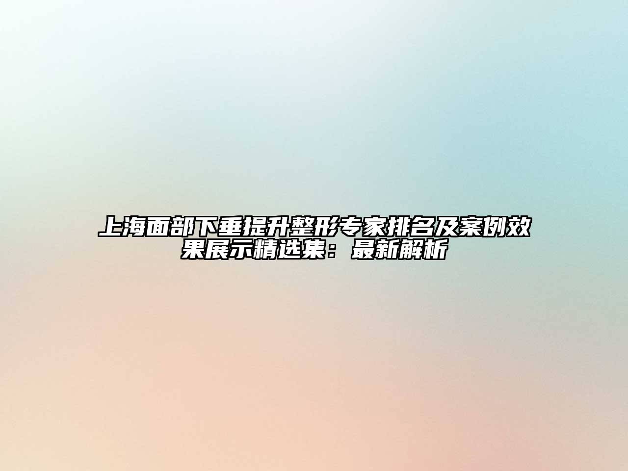 上海面部下垂提升整形专家排名及案例效果展示精选集：最新解析