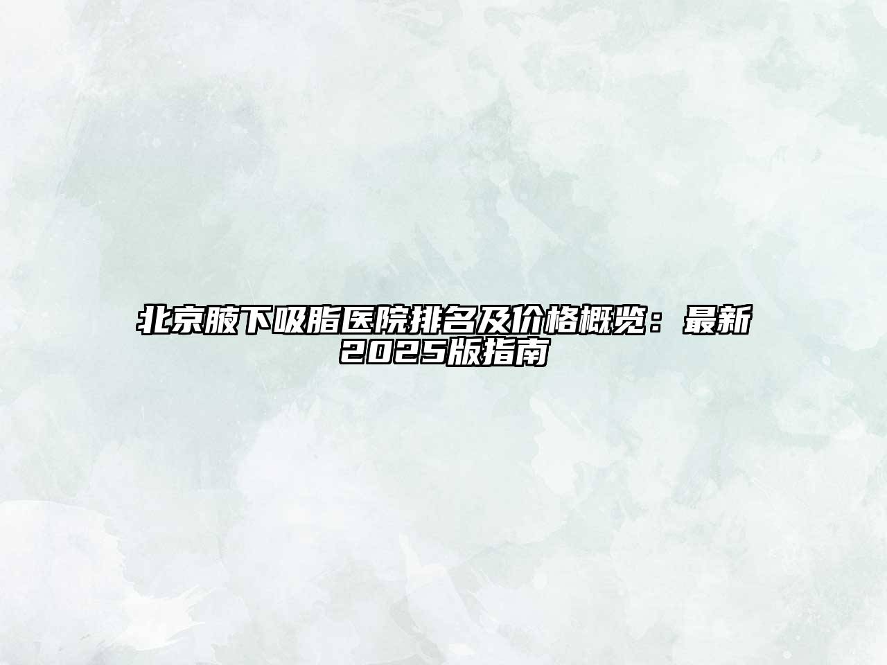 北京腋下吸脂医院排名及价格概览：最新2025版指南