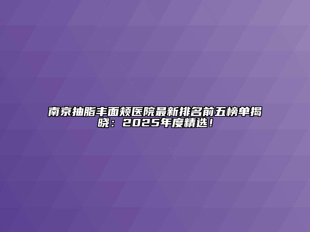 南京抽脂丰面颊医院最新排名前五榜单揭晓：2025年度精选！