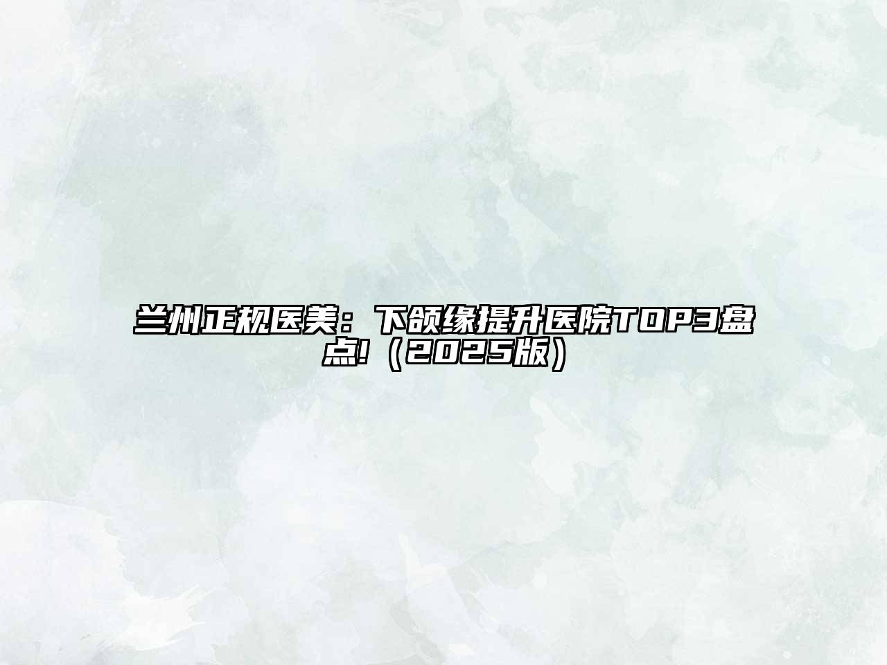 兰州正规医美：下颌缘提升医院TOP3盘点!（2025版）