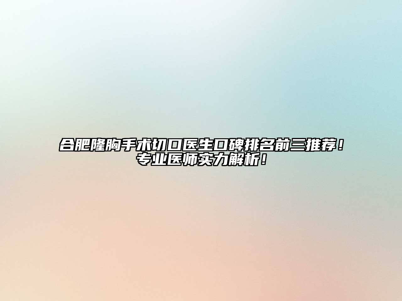 合肥隆胸手术切口医生口碑排名前三推荐！专业医师实力解析！