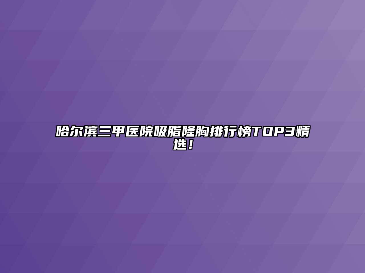 哈尔滨三甲医院吸脂隆胸排行榜TOP3精选！