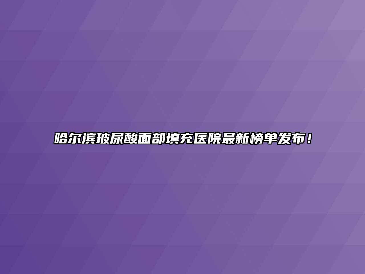 哈尔滨玻尿酸面部填充医院最新榜单发布！