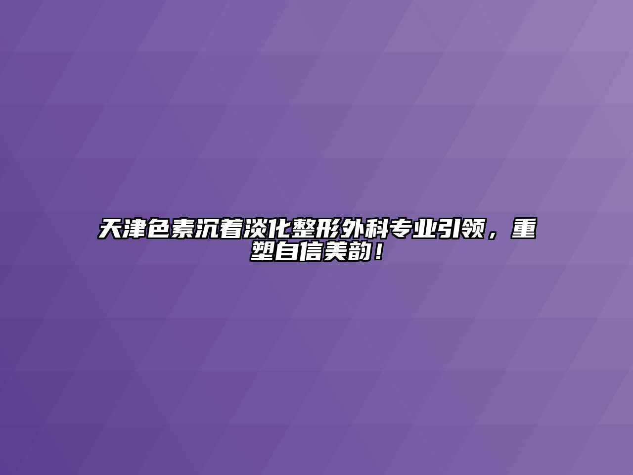 天津色素沉着淡化整形外科专业引领，重塑自信美韵！
