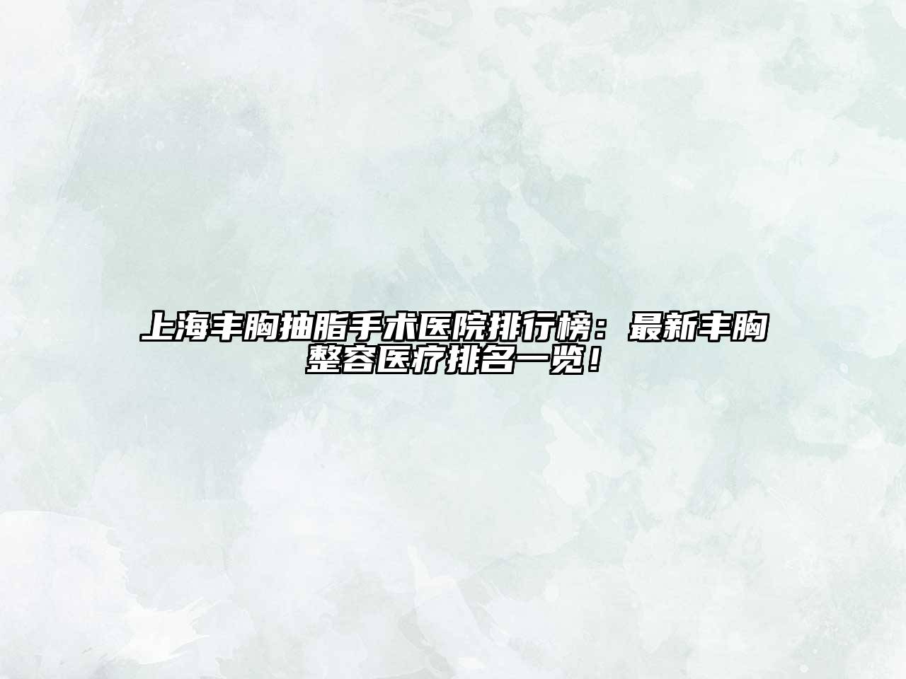 上海丰胸抽脂手术医院排行榜：最新丰胸整容医疗排名一览！