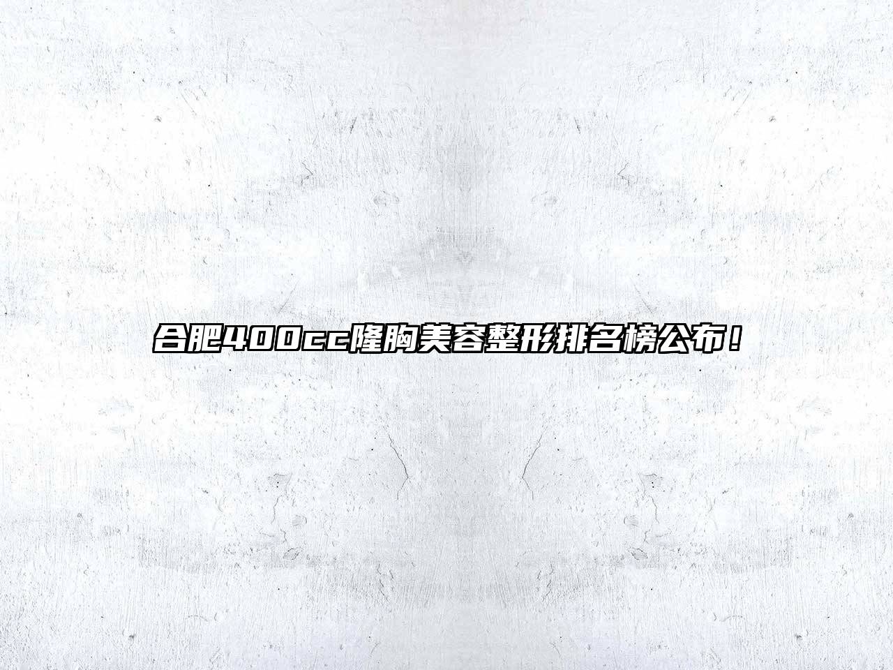 合肥400cc隆胸美容整形排名榜公布！