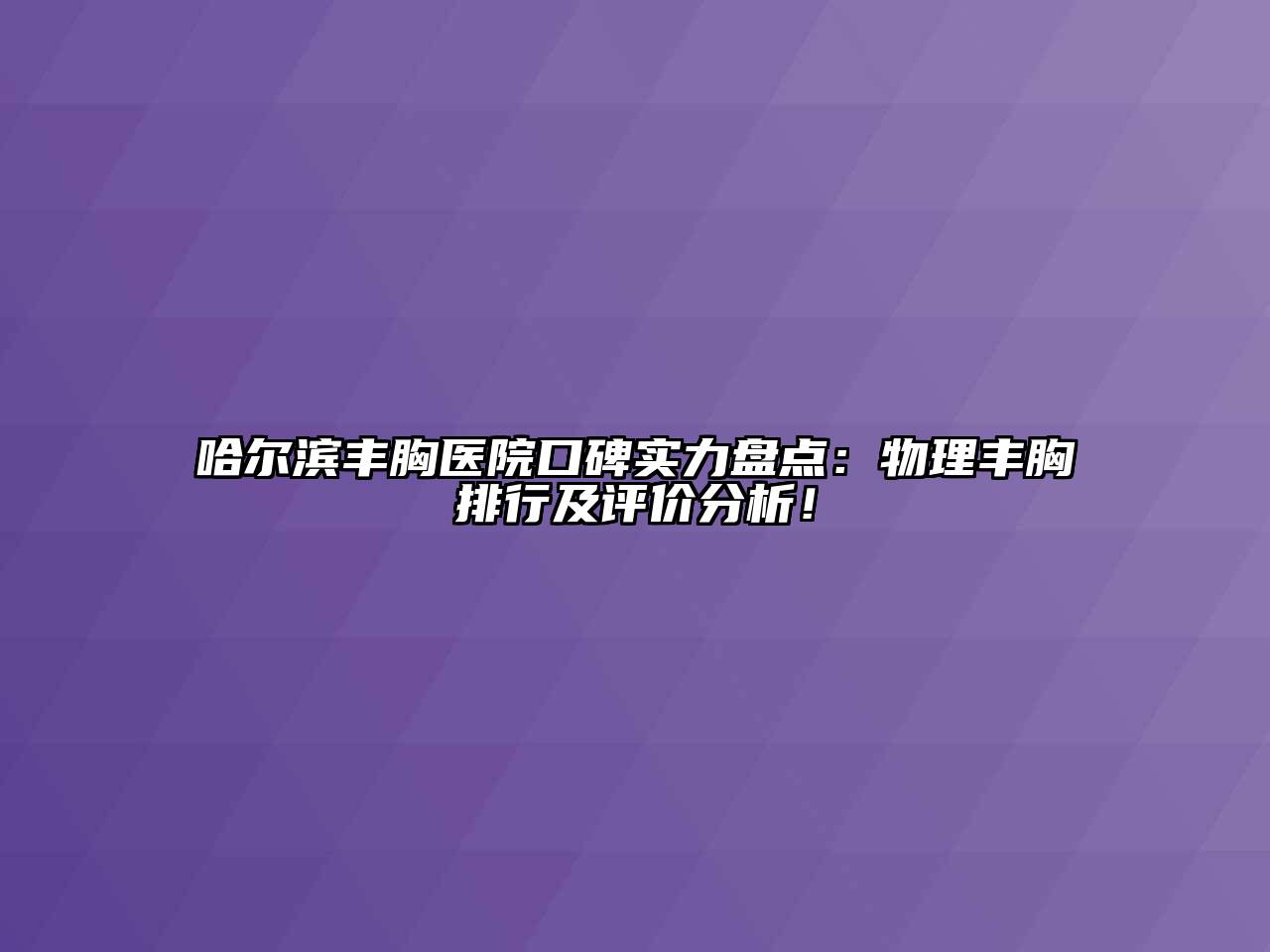 哈尔滨丰胸医院口碑实力盘点：物理丰胸排行及评价分析！