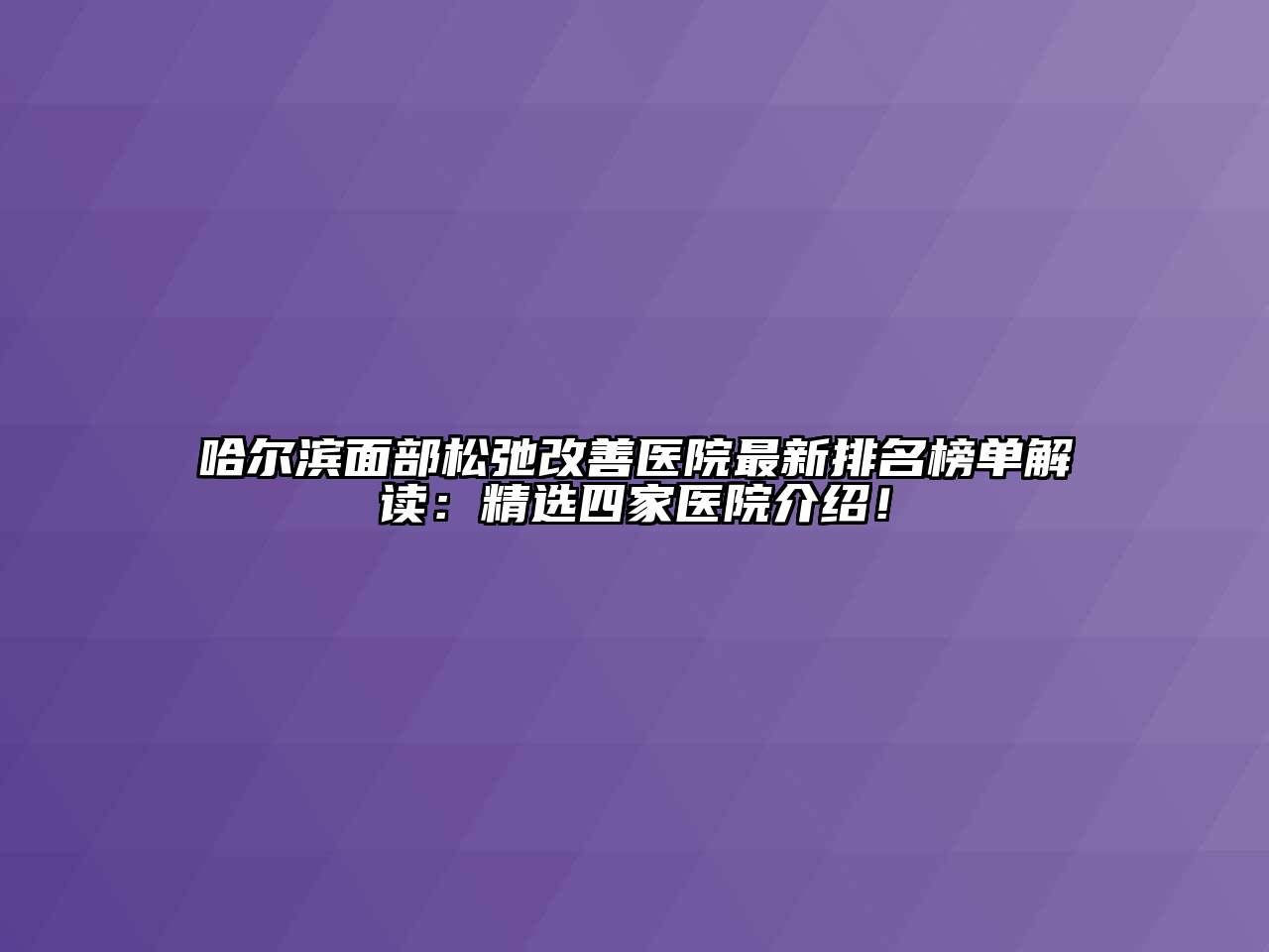 哈尔滨面部松弛改善医院最新排名榜单解读：精选四家医院介绍！