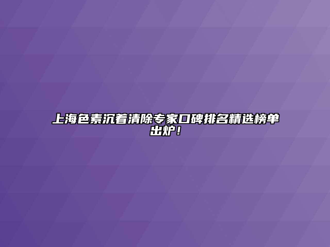 上海色素沉着清除专家口碑排名精选榜单出炉！