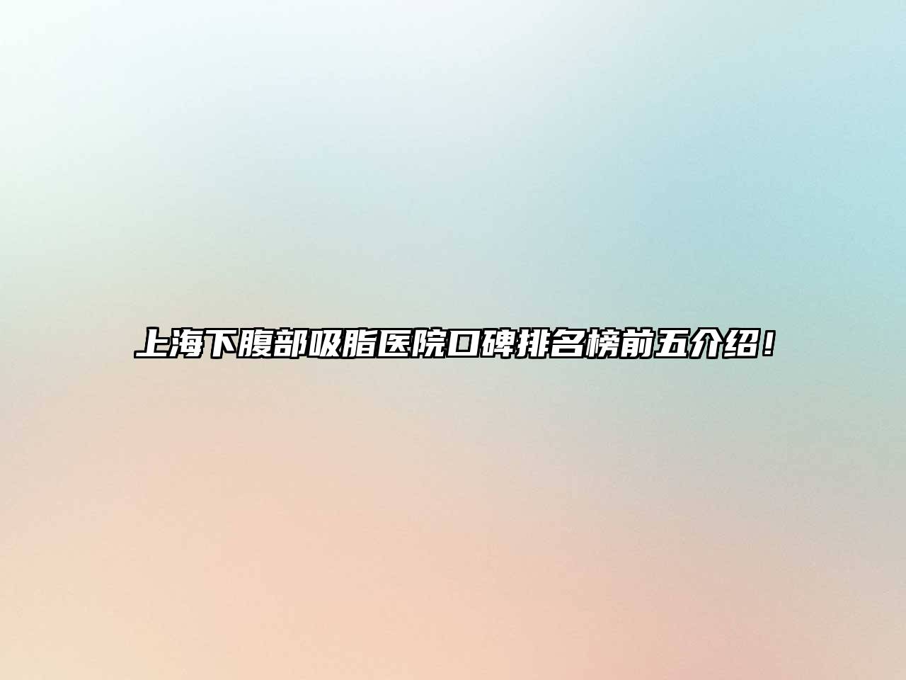 上海下腹部吸脂医院口碑排名榜前五介绍！