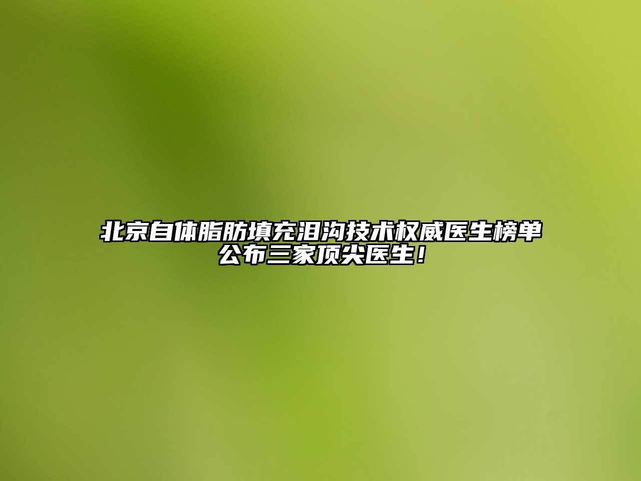 北京自体脂肪填充泪沟技术权威医生榜单公布三家顶尖医生！