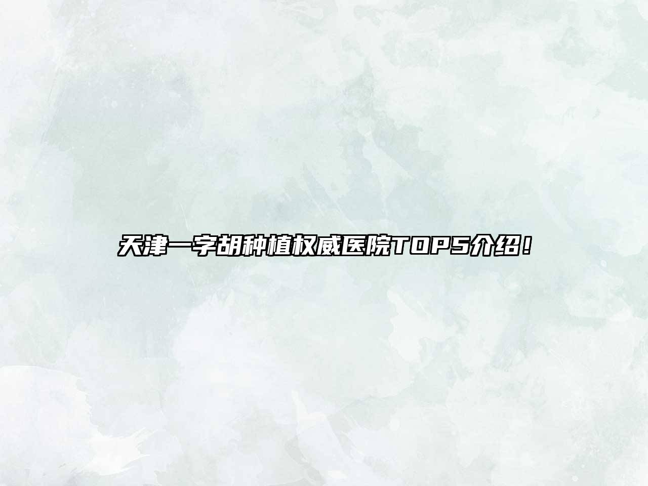 天津一字胡种植权威医院TOP5介绍！