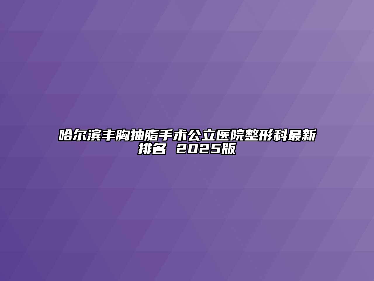 哈尔滨丰胸抽脂手术公立医院整形科最新排名 2025版