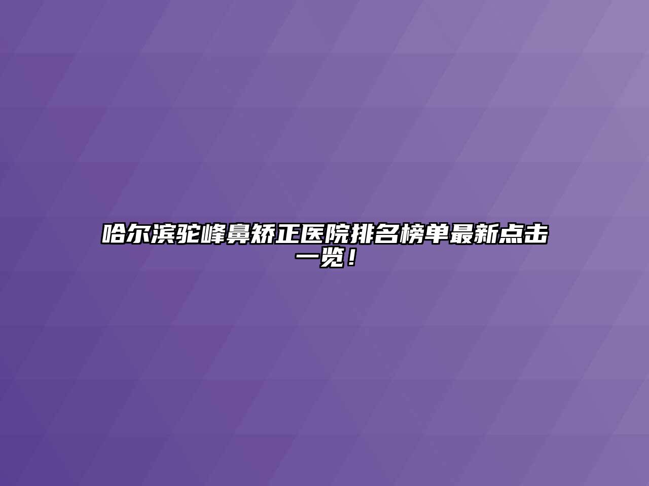 哈尔滨驼峰鼻矫正医院排名榜单最新点击一览！
