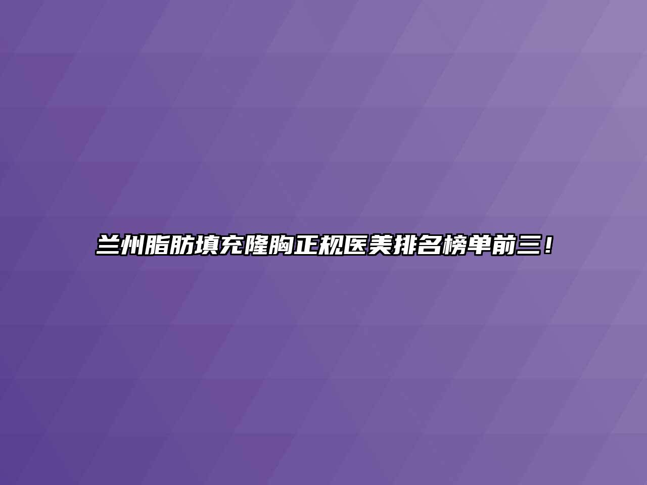 兰州脂肪填充隆胸正规医美排名榜单前三！