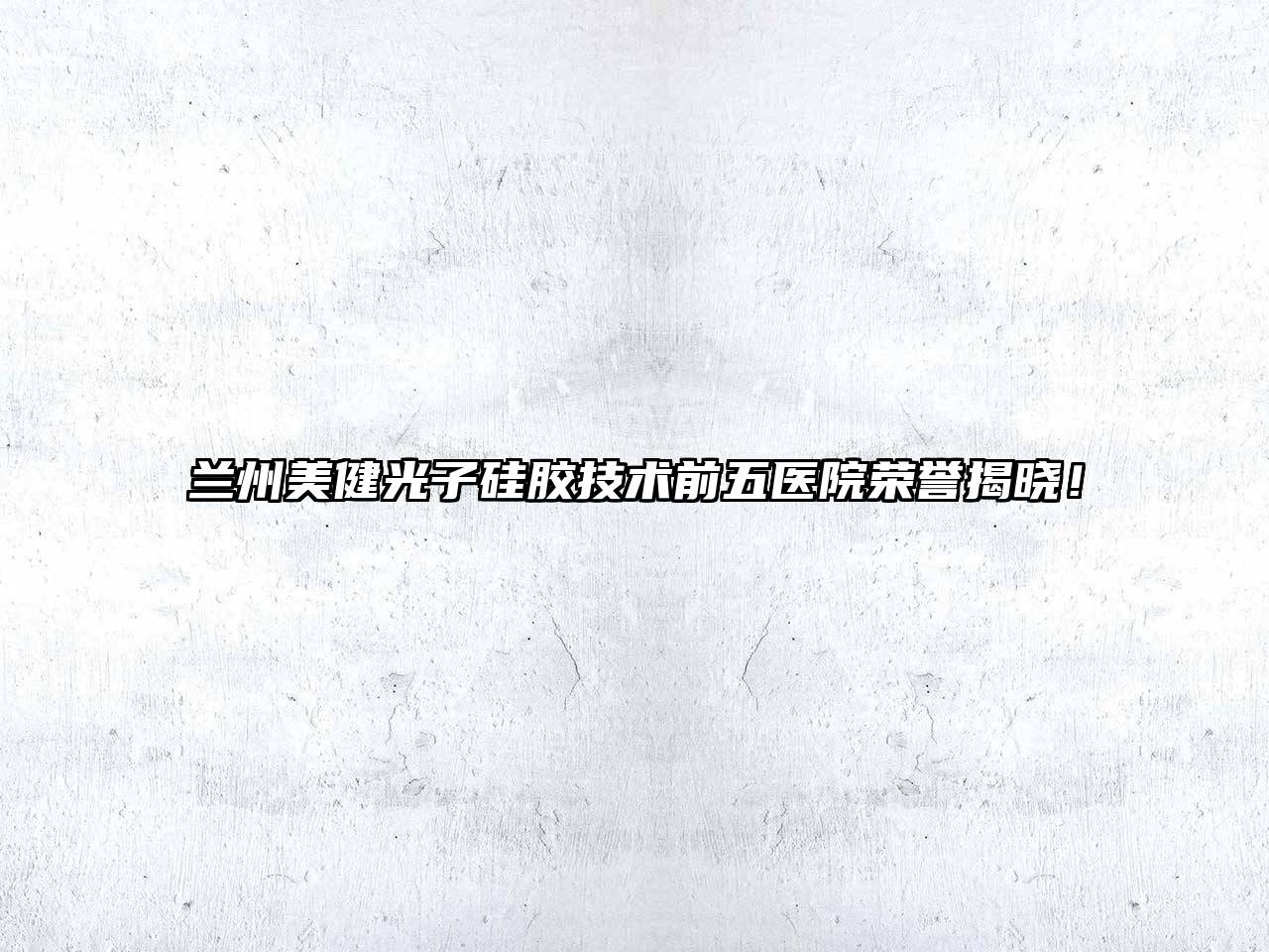 兰州美健光子硅胶技术前五医院荣誉揭晓！