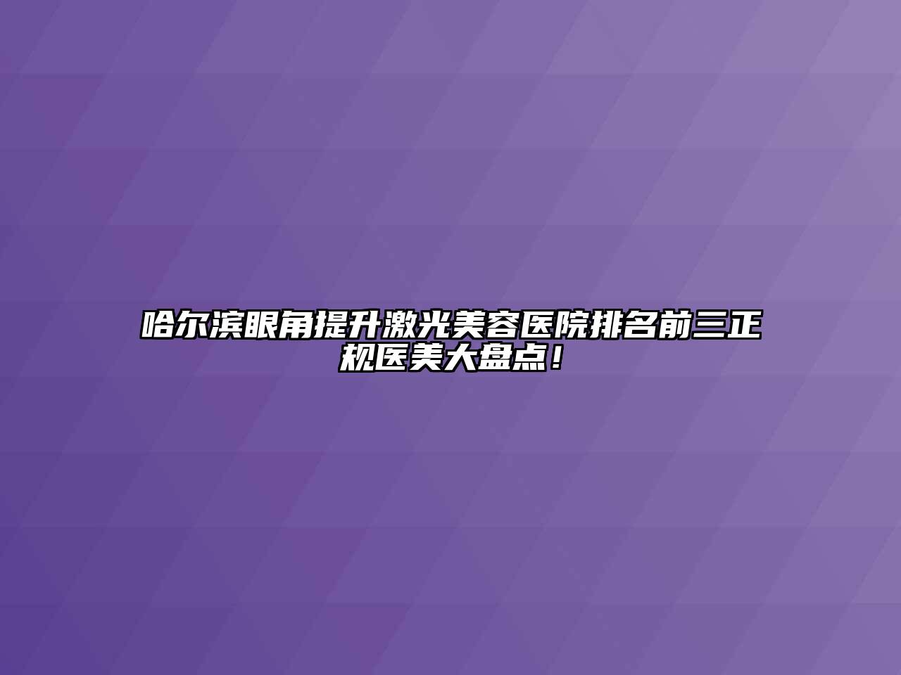 哈尔滨眼角提升激光美容医院排名前三正规医美大盘点！