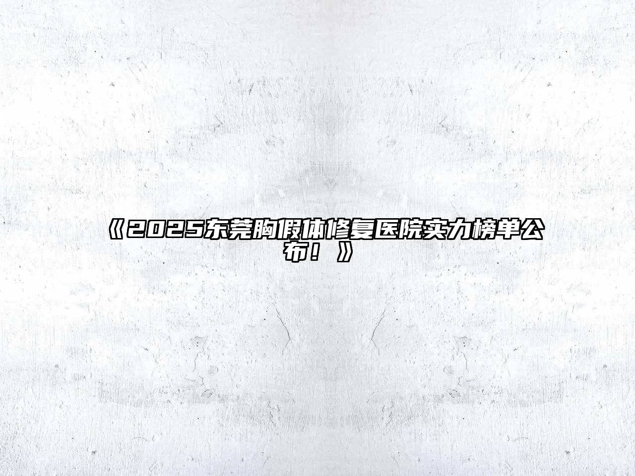 《2025东莞胸假体修复医院实力榜单公布！》