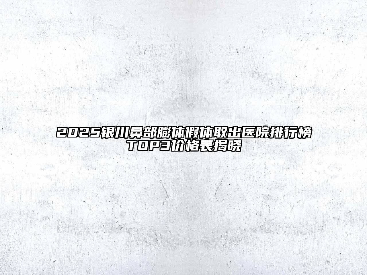2025银川鼻部膨体假体取出医院排行榜TOP3价格表揭晓