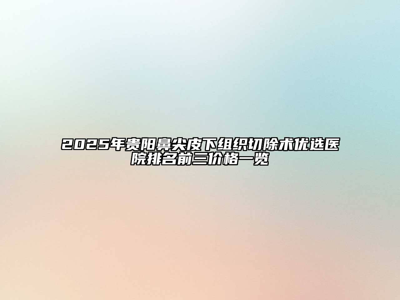 2025年贵阳鼻尖皮下组织切除术优选医院排名前三价格一览