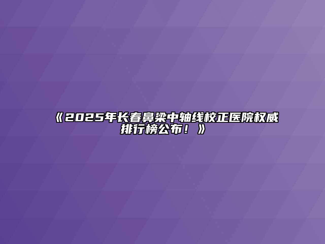 《2025年长春鼻梁中轴线校正医院权威排行榜公布！》
