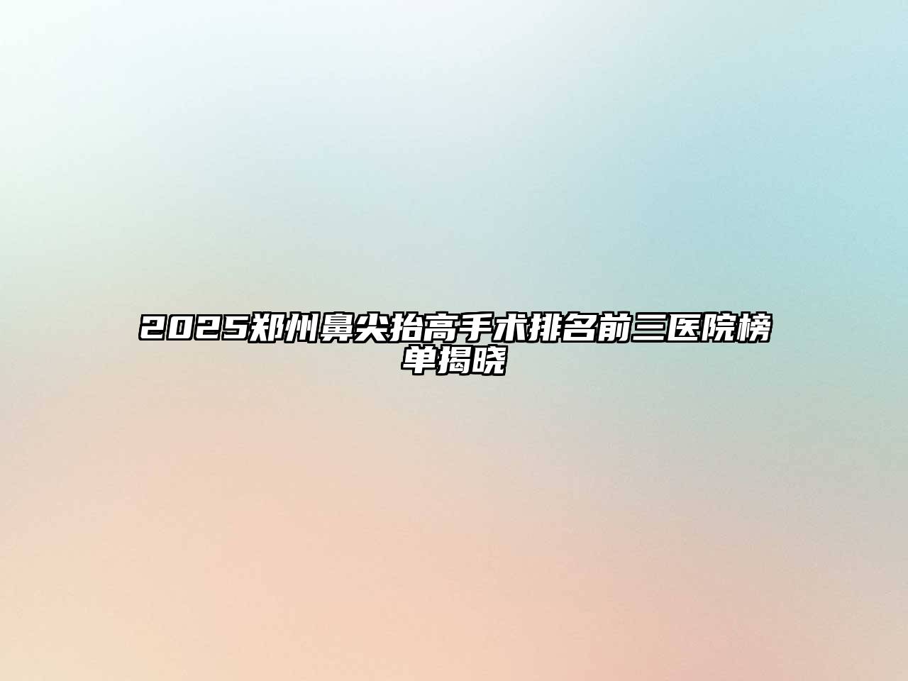 2025郑州鼻尖抬高手术排名前三医院榜单揭晓