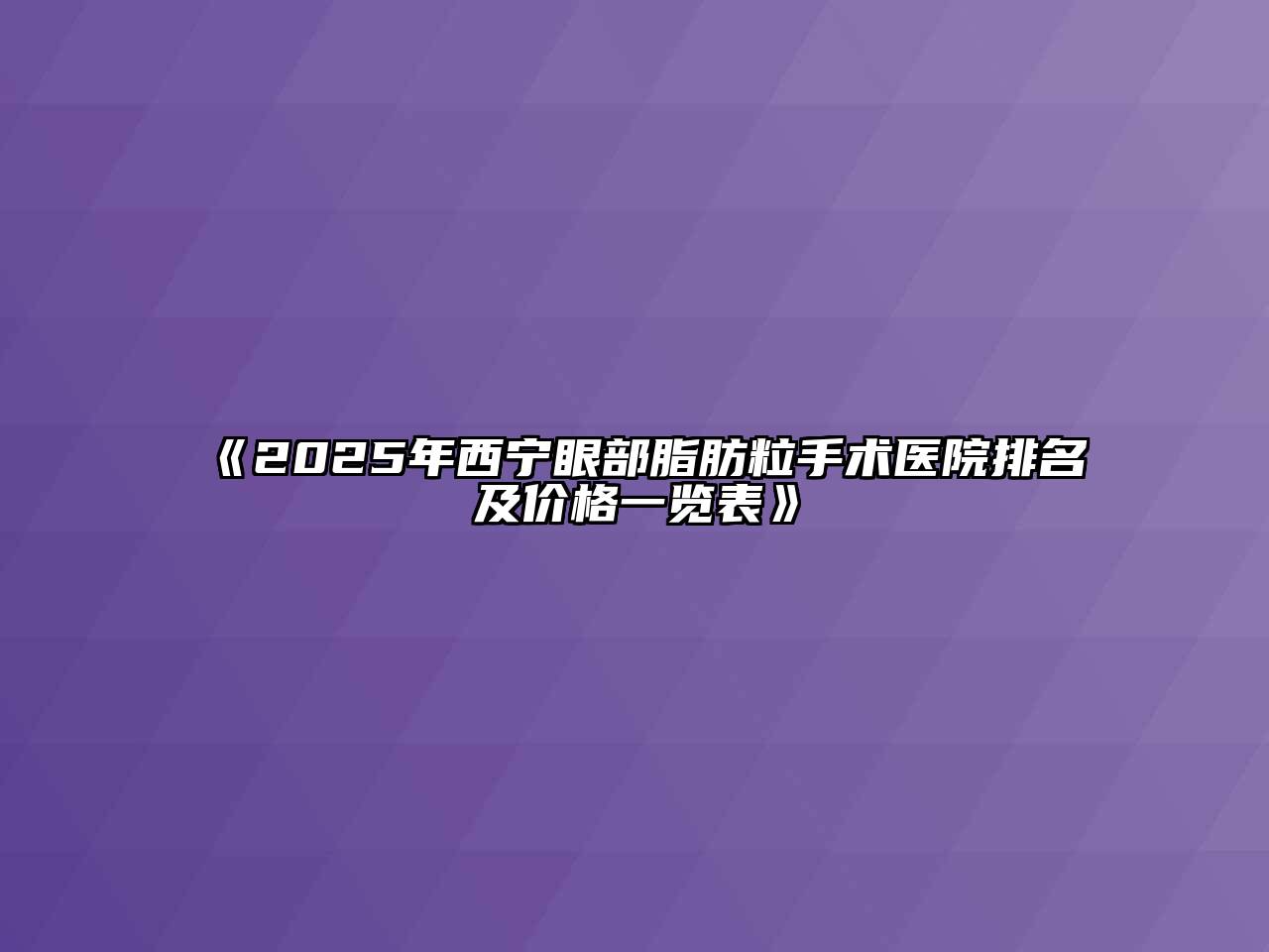 《2025年西宁眼部脂肪粒手术医院排名及价格一览表》