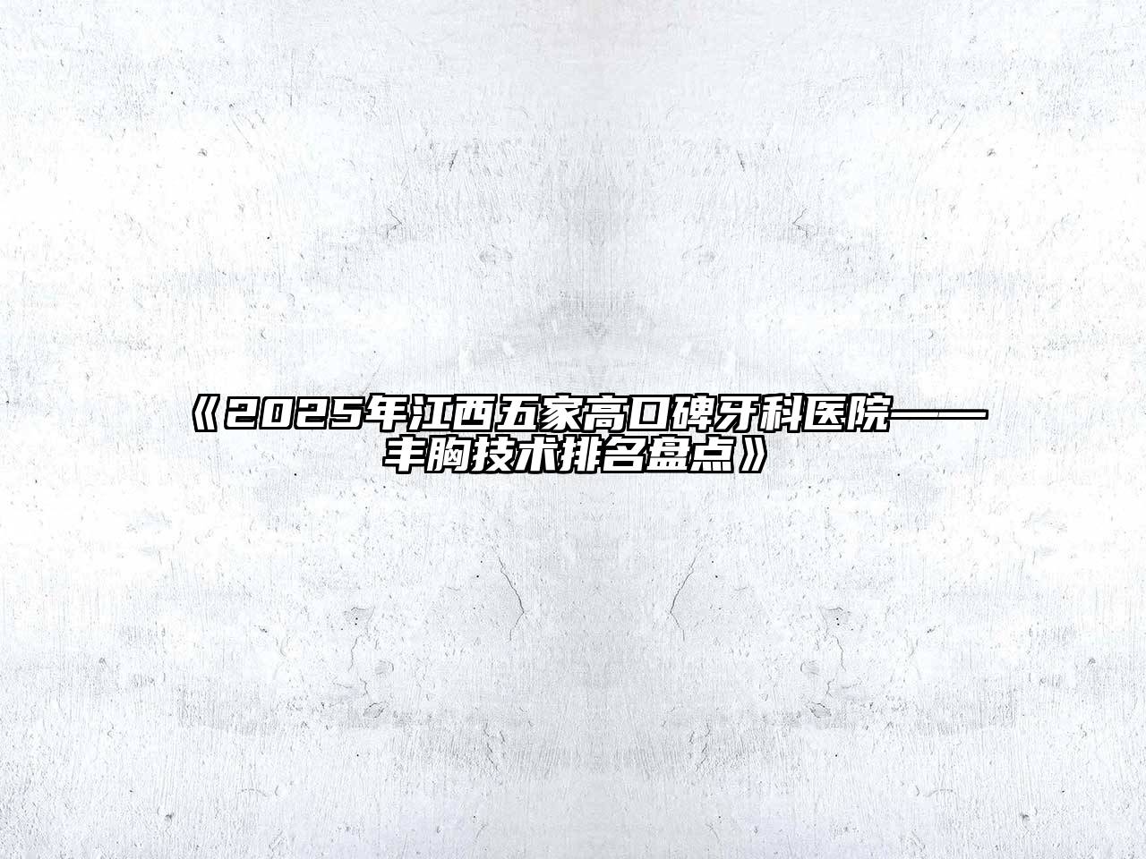 《2025年江西五家高口碑牙科医院——丰胸技术排名盘点》