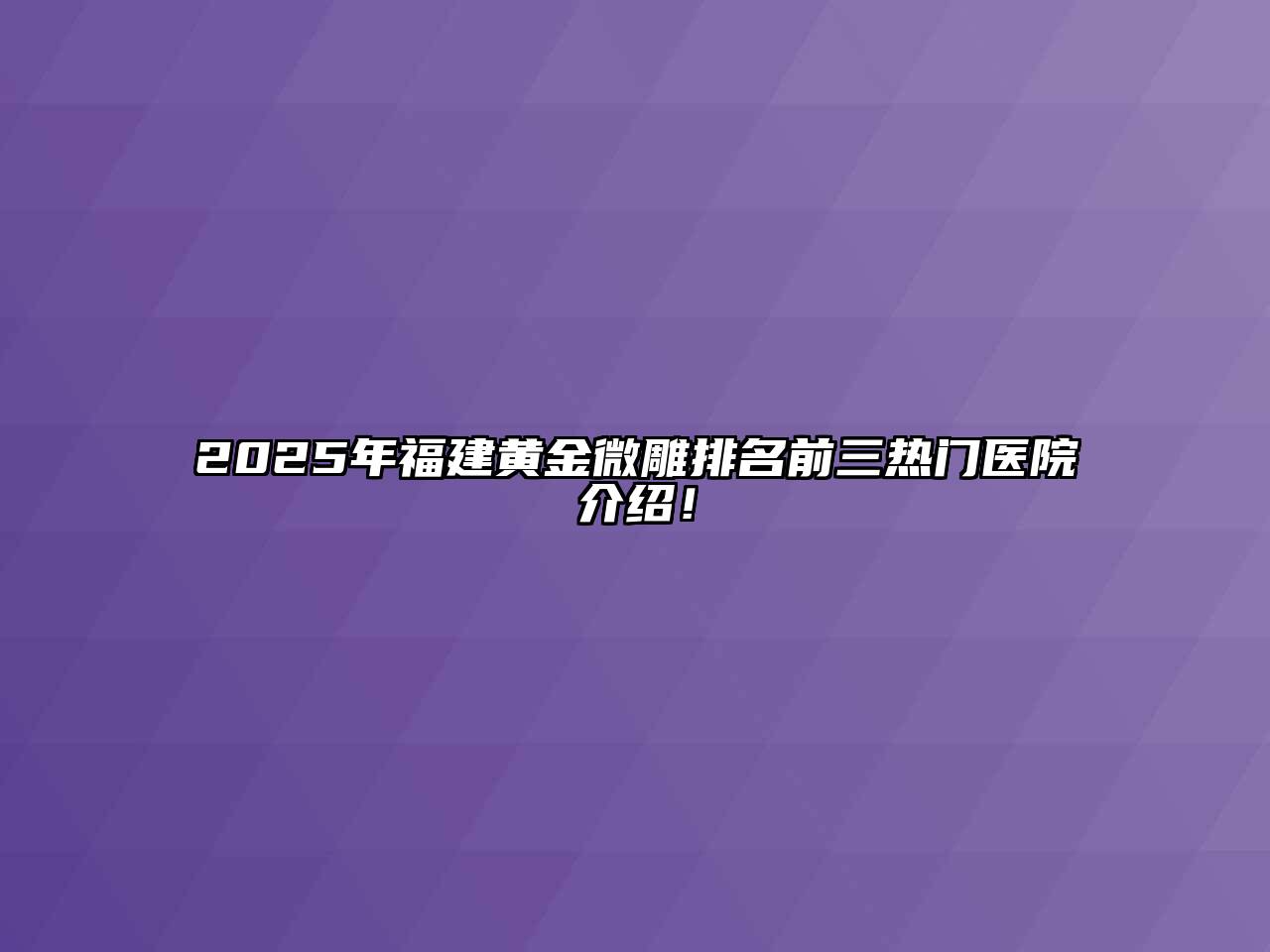 2025年福建黄金微雕排名前三热门医院介绍！