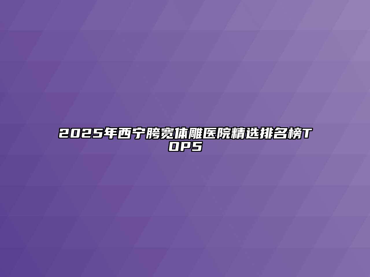 2025年西宁胯宽体雕医院精选排名榜TOP5