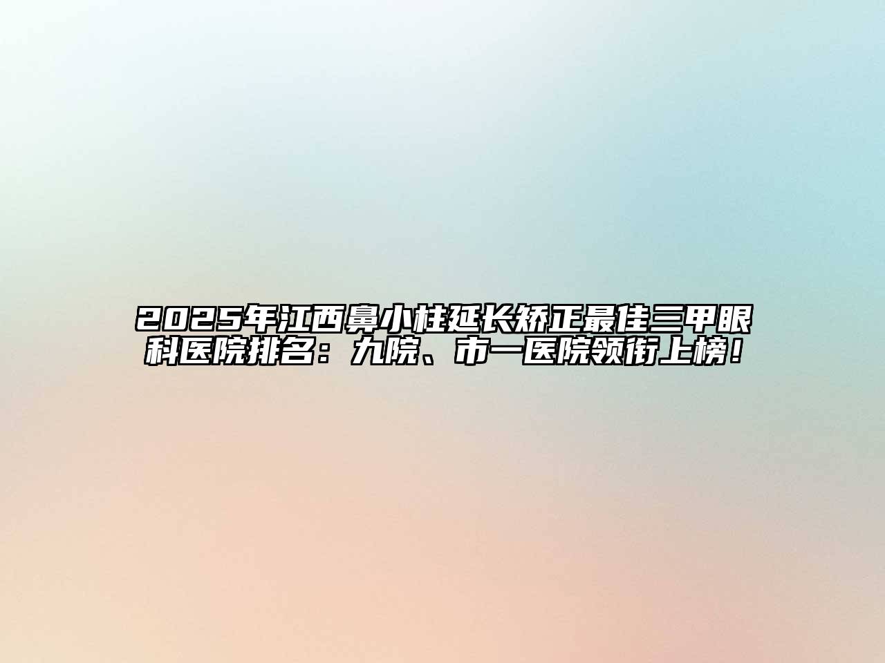 2025年江西鼻小柱延长矫正最佳三甲眼科医院排名：九院、市一医院领衔上榜！