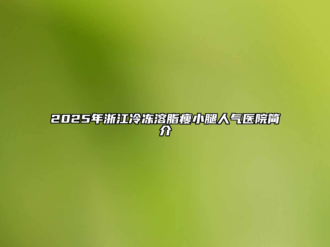 2025年浙江冷冻溶脂瘦小腿人气医院简介