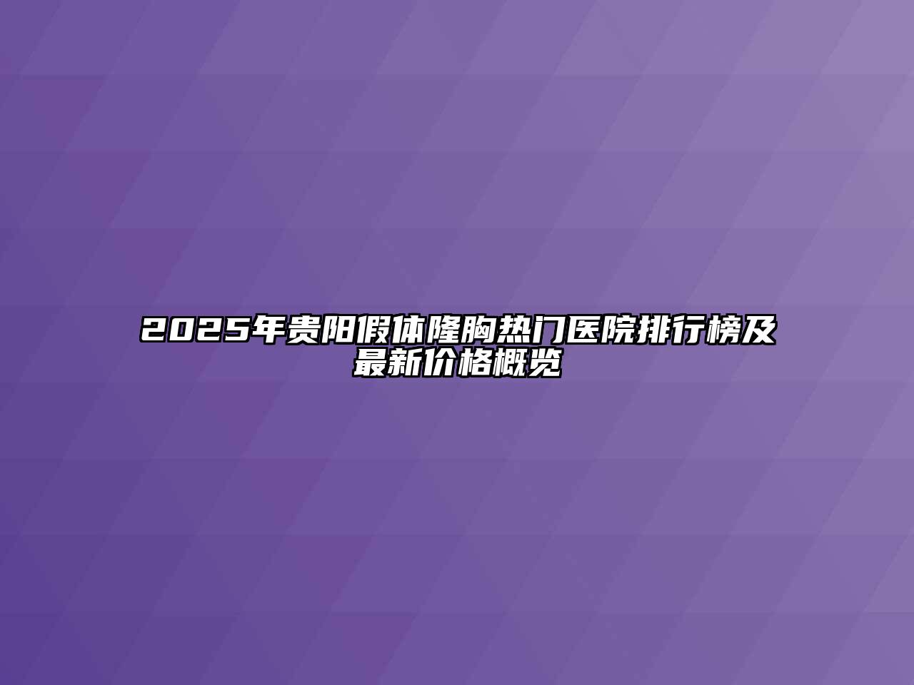 2025年贵阳假体隆胸热门医院排行榜及最新价格概览