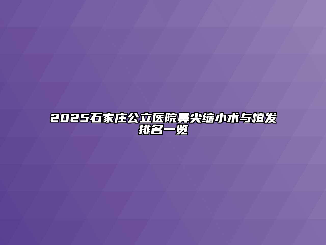2025石家庄公立医院鼻尖缩小术与植发排名一览