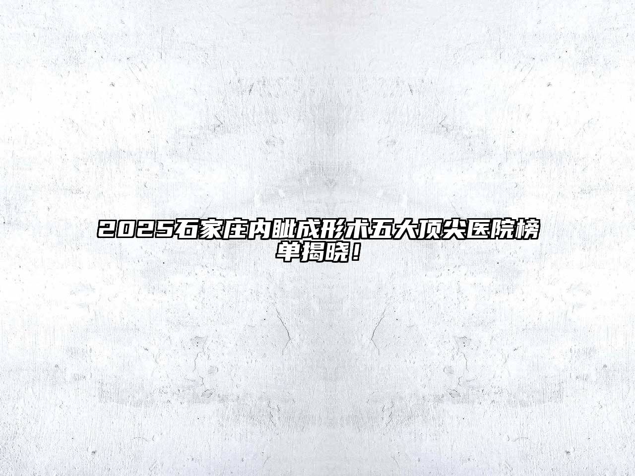 2025石家庄内眦成形术五大顶尖医院榜单揭晓！