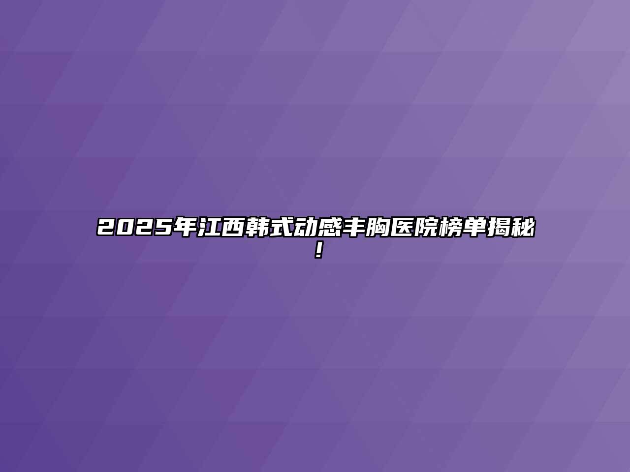 2025年江西韩式动感丰胸医院榜单揭秘！