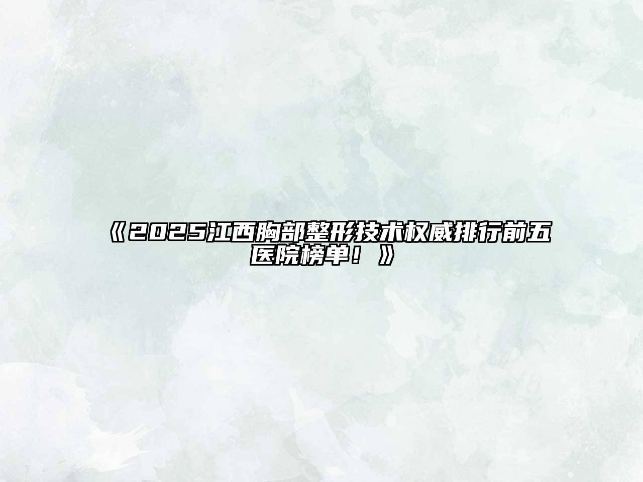 《2025江西胸部整形技术权威排行前五医院榜单！》