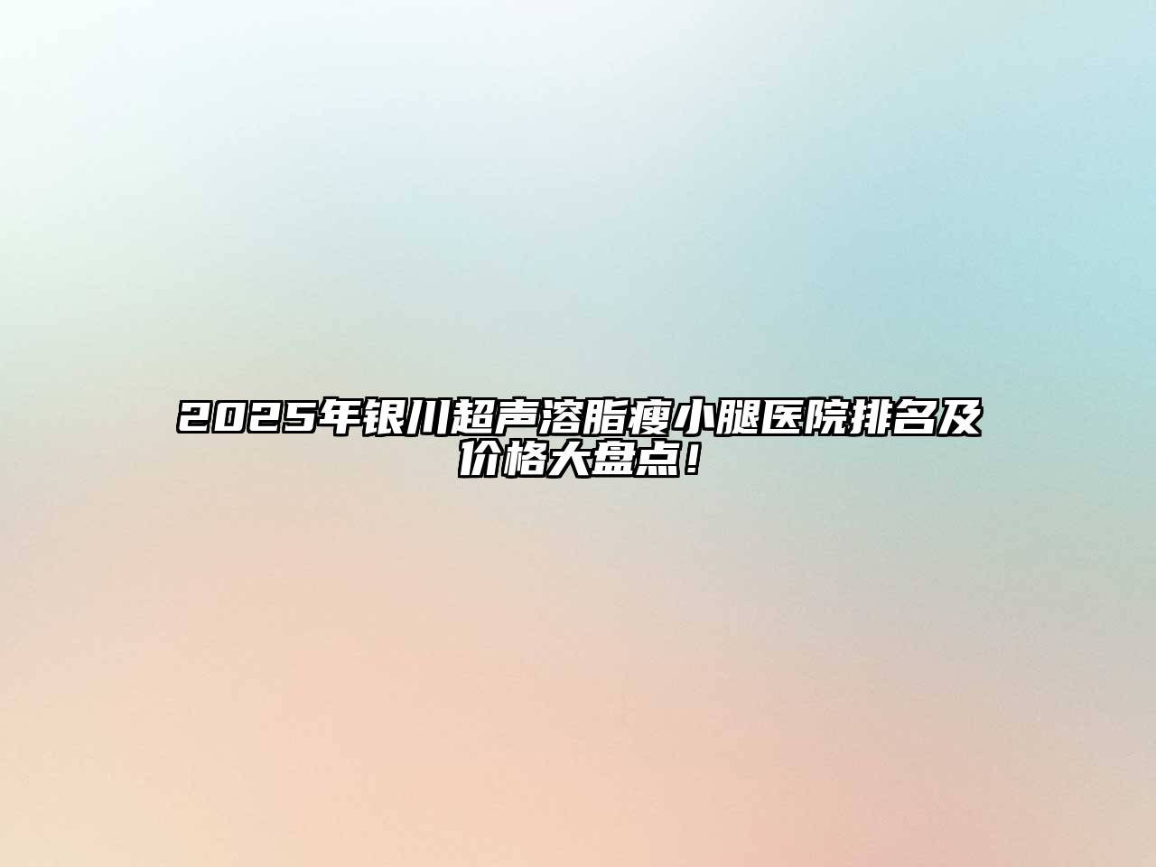 2025年银川超声溶脂瘦小腿医院排名及价格大盘点！