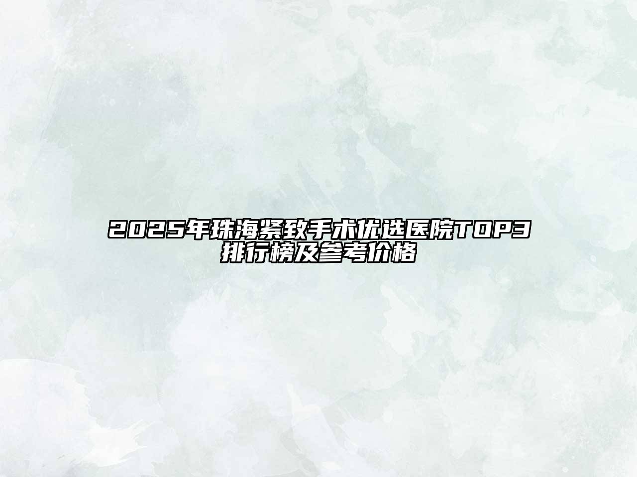 2025年珠海紧致手术优选医院TOP3排行榜及参考价格