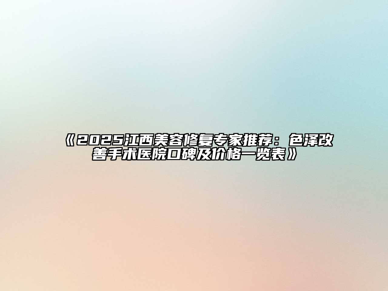 《2025江西美容修复专家推荐：色泽改善手术医院口碑及价格一览表》