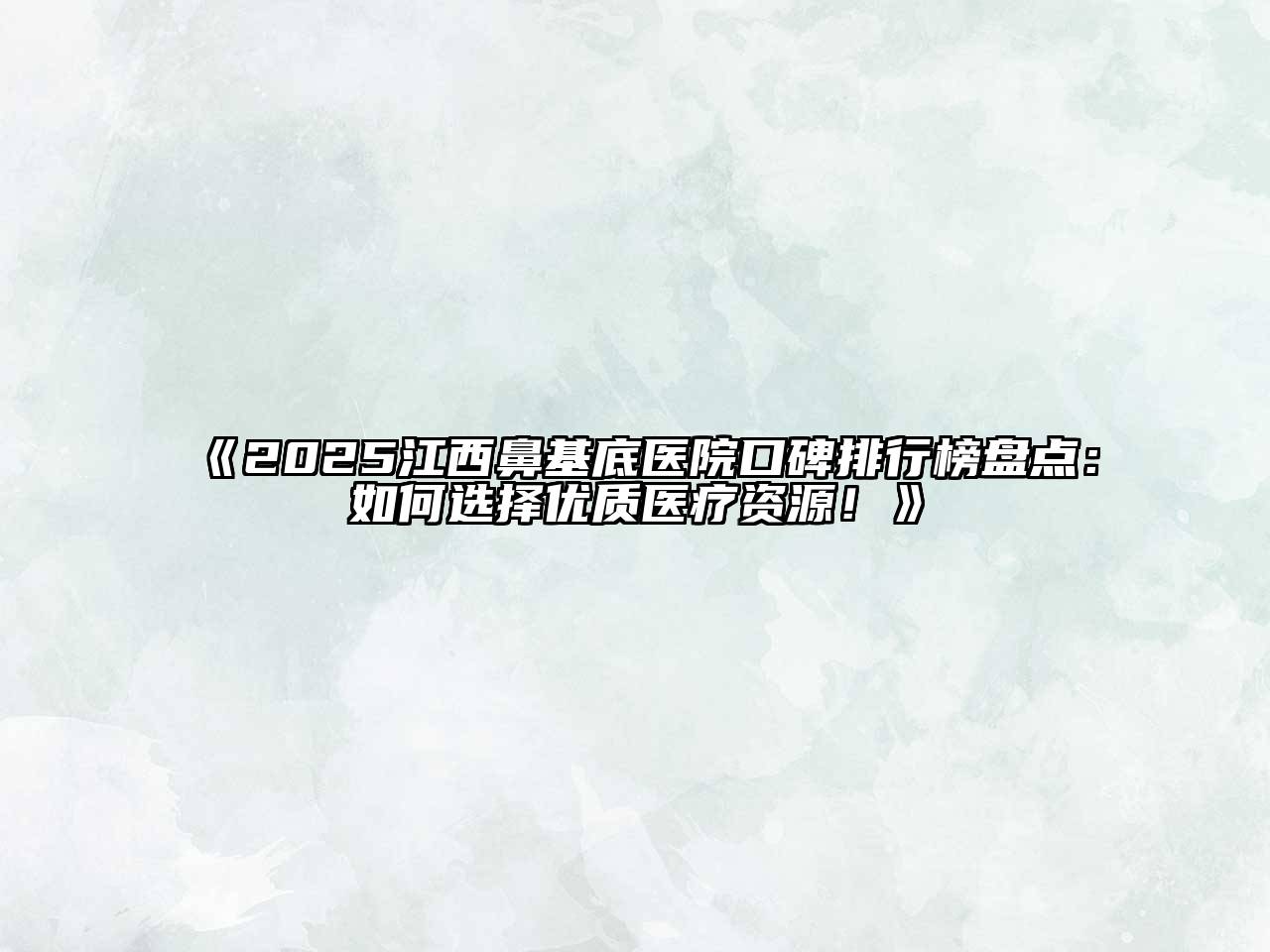 《2025江西鼻基底医院口碑排行榜盘点：如何选择优质医疗资源！》