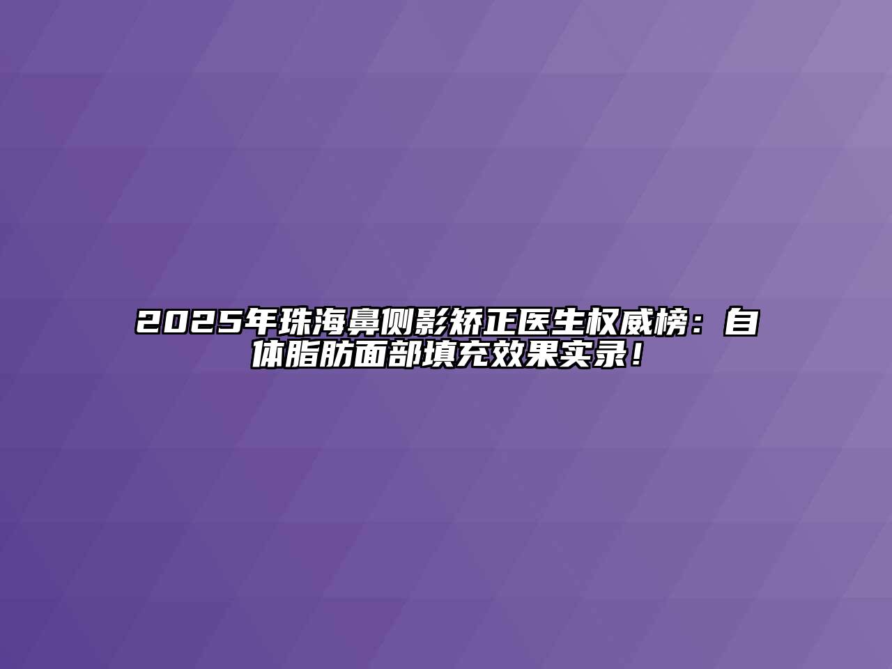 2025年珠海鼻侧影矫正医生权威榜：自体脂肪面部填充效果实录！