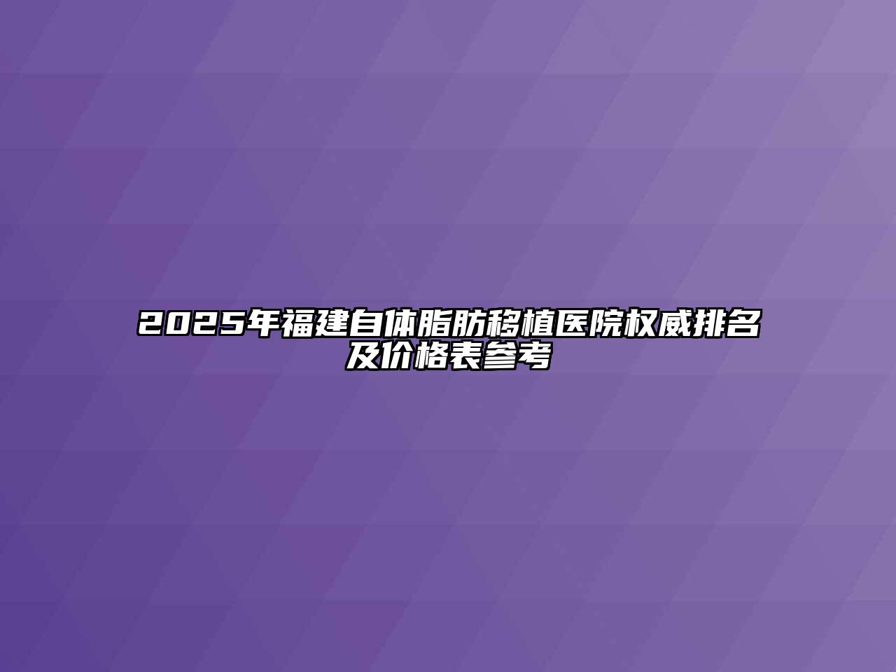 2025年福建自体脂肪移植医院权威排名及价格表参考