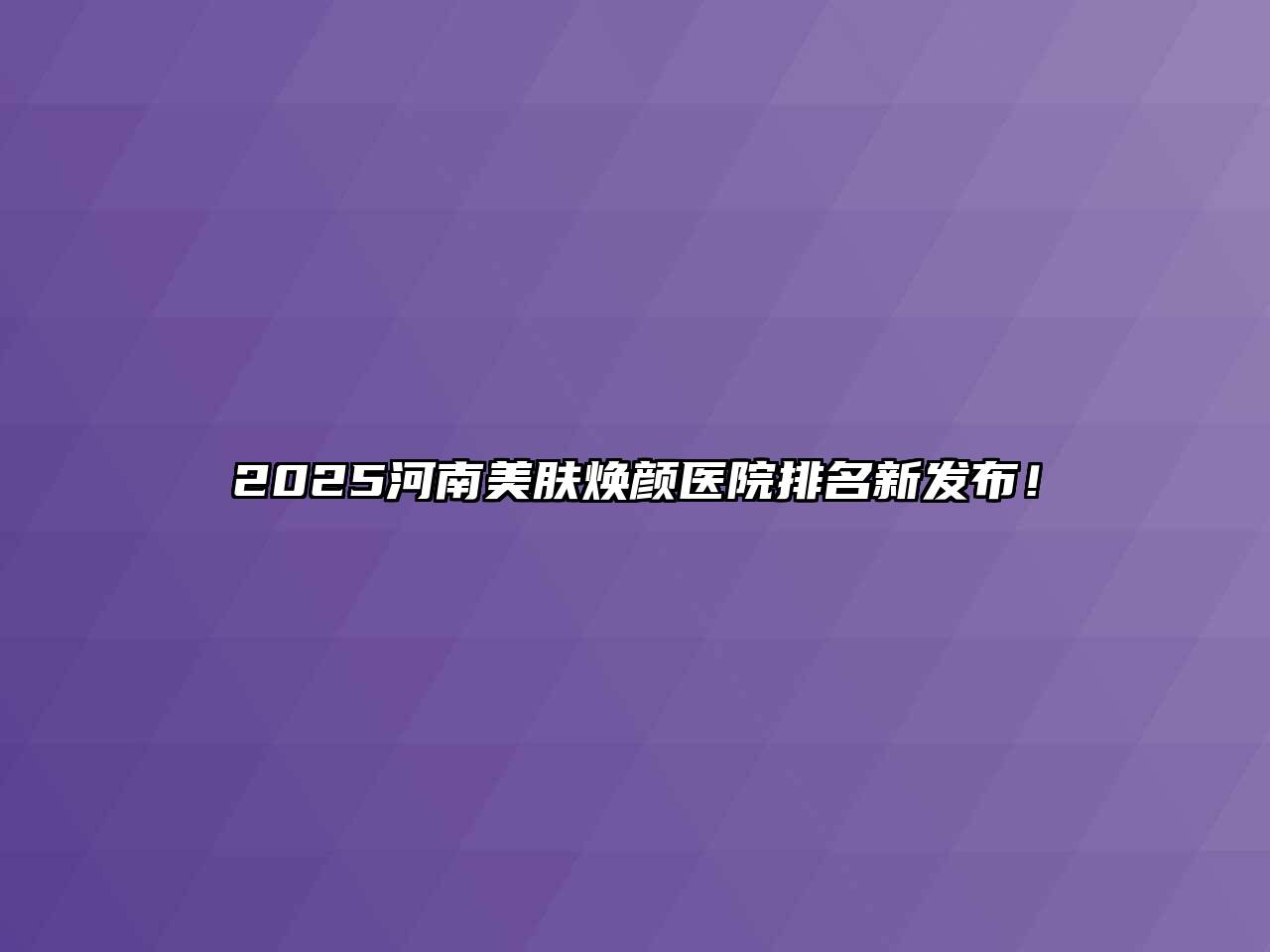 2025河南美肤焕颜医院排名新发布！