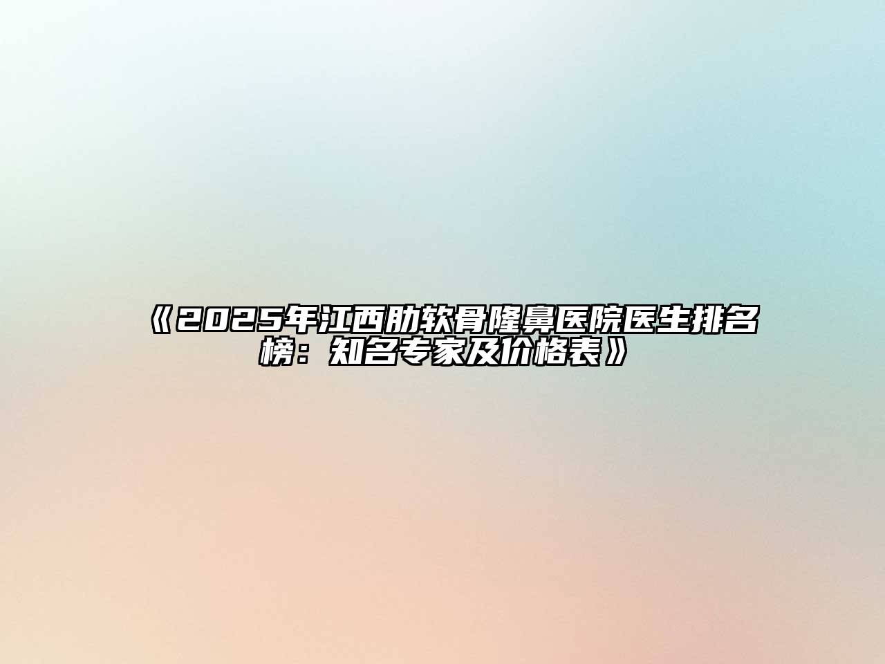 《2025年江西肋软骨隆鼻医院医生排名榜：知名专家及价格表》